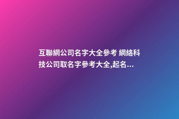 互聯網公司名字大全參考 網絡科技公司取名字參考大全,起名之家-第1張-公司起名-玄機派